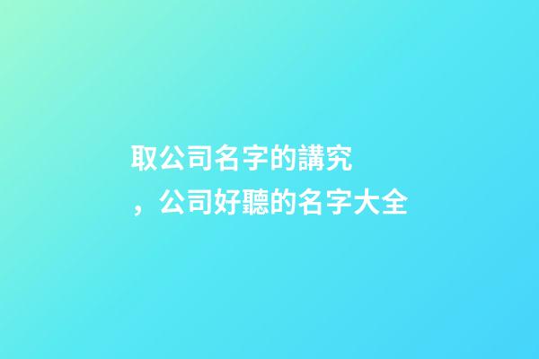 取公司名字的講究，公司好聽的名字大全